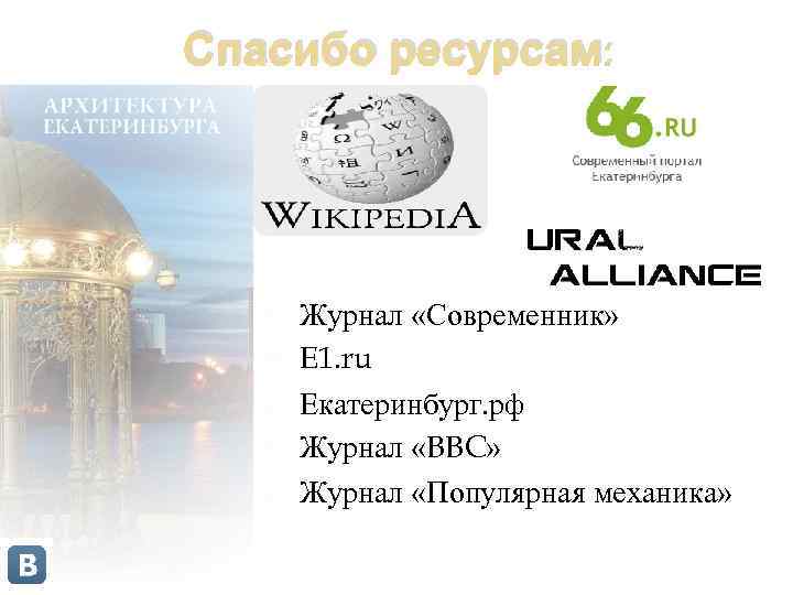 Спасибо ресурсам: Журнал «Современник» E 1. ru Екатеринбург. рф Журнал «BBC» Журнал «Популярная механика»