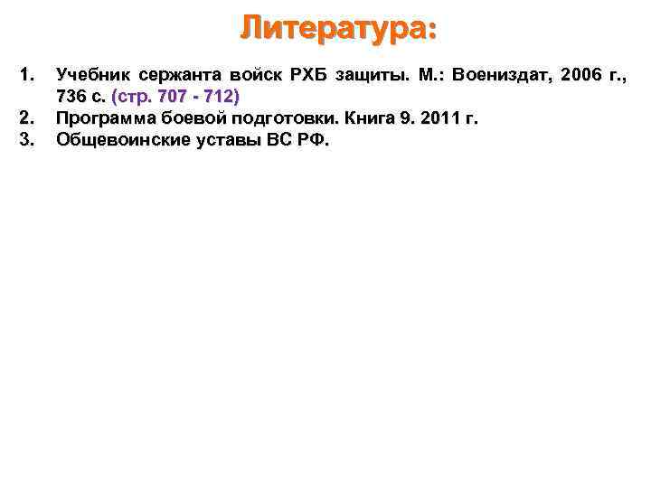 Литература: 1. 2. 3. Учебник сержанта войск РХБ защиты. М. : Воениздат, 2006 г.