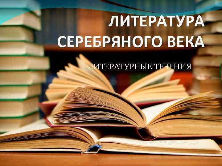 ЛИТЕРАТУРА СЕРЕБРЯНОГО ВЕКА ЛИТЕРАТУРНЫЕ ТЕЧЕНИЯ 
