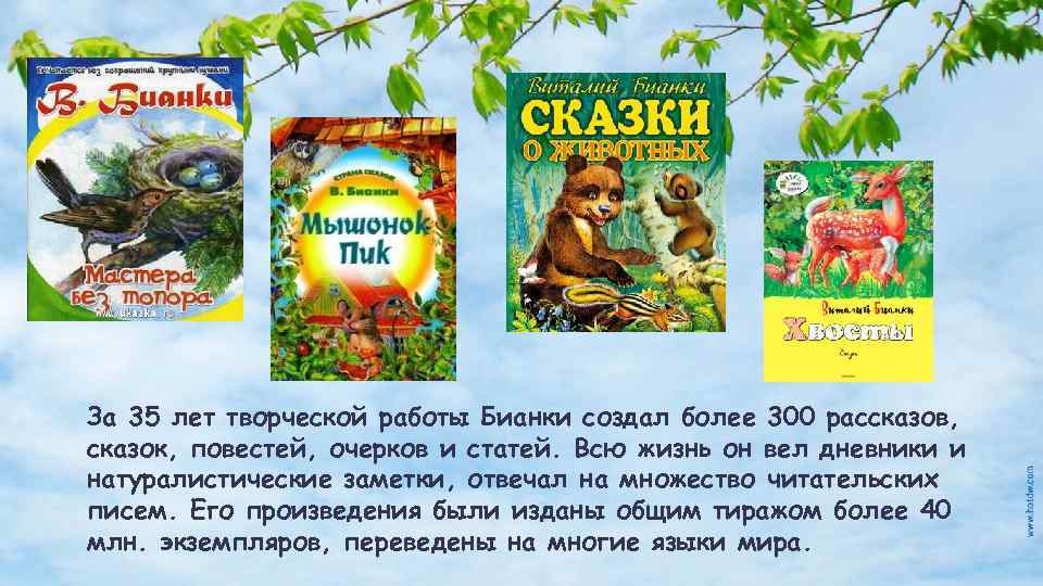 За 35 лет творческой работы Бианки создал более 300 рассказов, сказок, повестей, очерков и