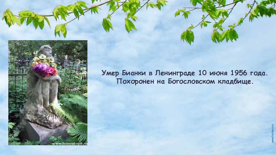 Умер Бианки в Ленинграде 10 июня 1956 года. Похоронен на Богословском кладбище. 