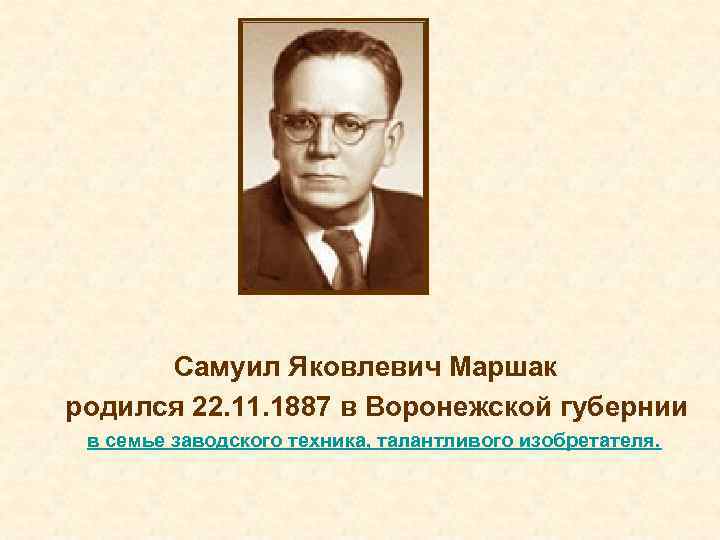 Самуил Яковлевич Маршак родился 22. 11. 1887 в Воронежской губернии в семье заводского техника,