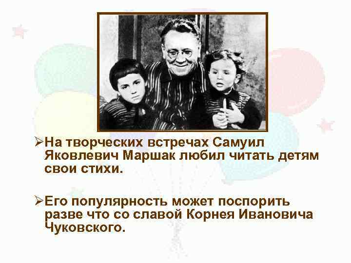 ØНа творческих встречах Самуил Яковлевич Маршак любил читать детям свои стихи. ØЕго популярность может