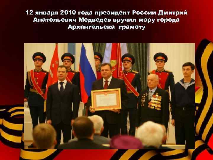 12 января 2010 года президент России Дмитрий Анатольевич Медведев вручил мэру города Архангельска грамоту