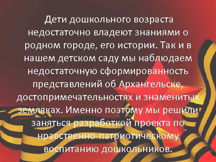 Дети дошкольного возраста недостаточно владеют знаниями о родном городе, его истории. Так и в