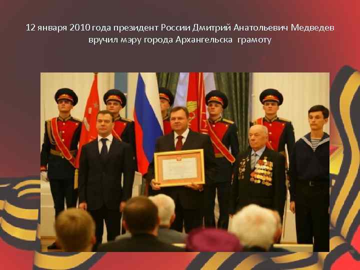 12 января 2010 года президент России Дмитрий Анатольевич Медведев вручил мэру города Архангельска грамоту