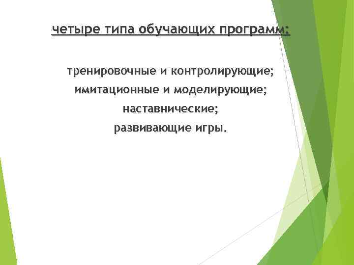 четыре типа обучающих программ: тренировочные и контролирующие; имитационные и моделирующие; наставнические; развивающие игры. 