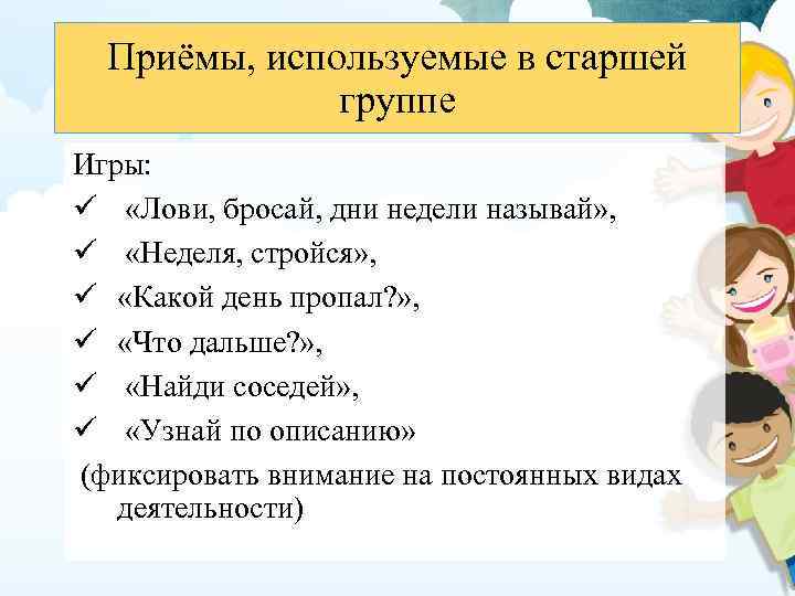 Приёмы, используемые в старшей группе Игры: ü «Лови, бросай, дни недели называй» , ü