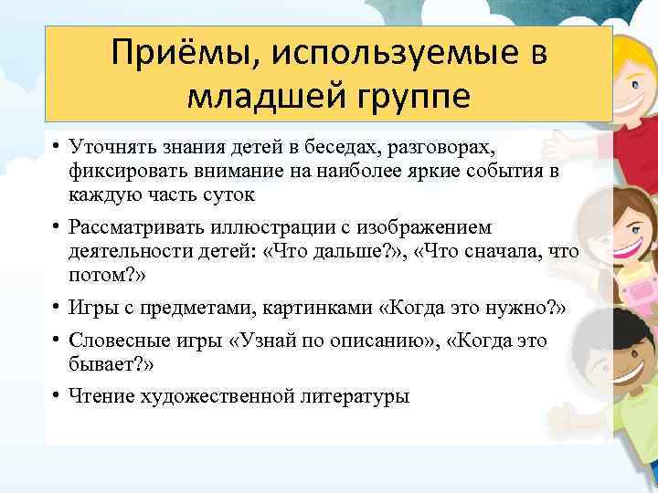 Приёмы, используемые в младшей группе • Уточнять знания детей в беседах, разговорах, фиксировать внимание