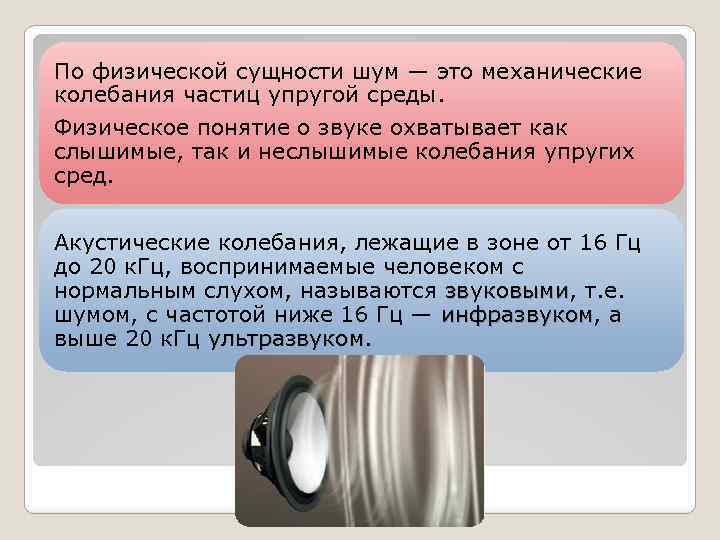 По физической сущности шум — это механические колебания частиц упругой среды. Физическое понятие о