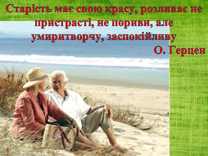 Старість має свою красу, розливає не пристрасті, не пориви, але умиритворчу, заспокійливу О. Герцен
