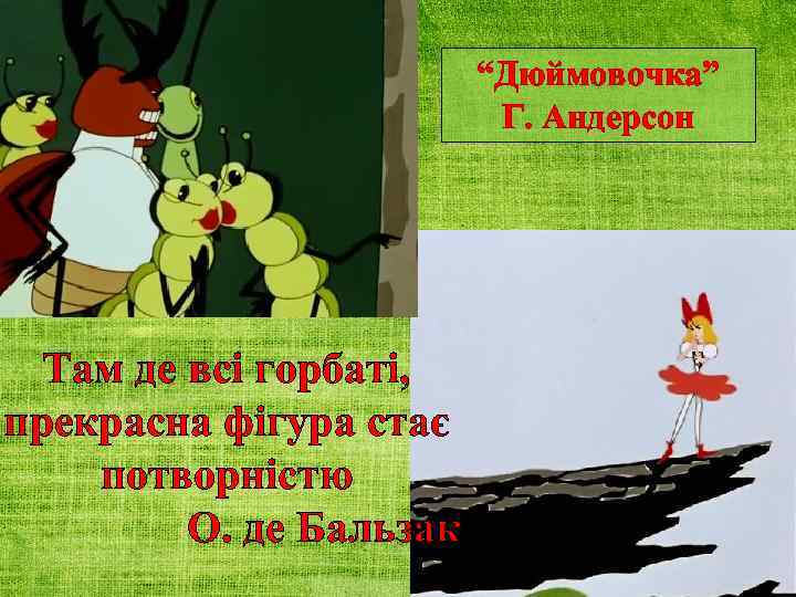 “Дюймовочка” Г. Андерсон Там де всі горбаті, прекрасна фігура стає потворністю О. де Бальзак