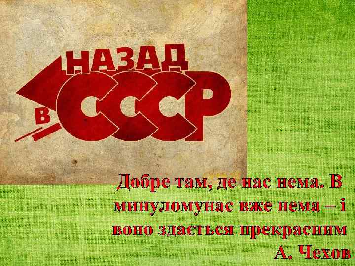 Добре там, де нас нема. В минуломунас вже нема – і воно здається прекрасним