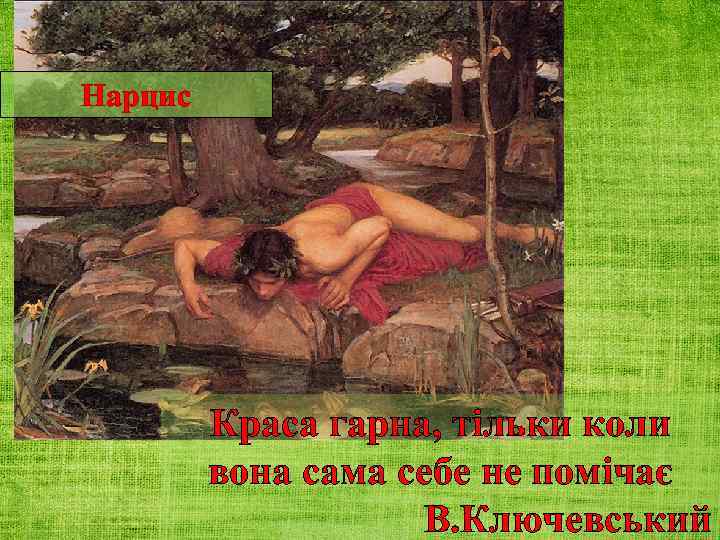 Нарцис Краса гарна, тільки коли вона сама себе не помічає В. Ключевський 
