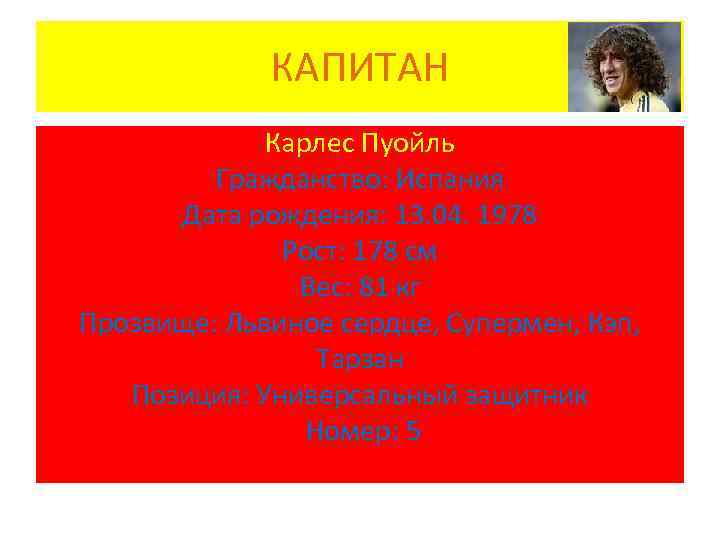 КАПИТАН Карлес Пуойль Гражданство: Испания Дата рождения: 13. 04. 1978 Рост: 178 см Вес: