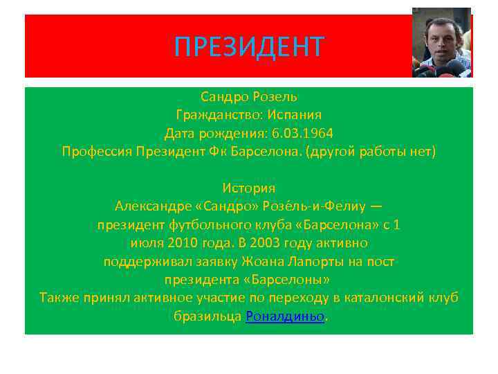 ПРЕЗИДЕНТ Сандро Розель Гражданство: Испания Дата рождения: 6. 03. 1964 Профессия Президент Фк Барселона.