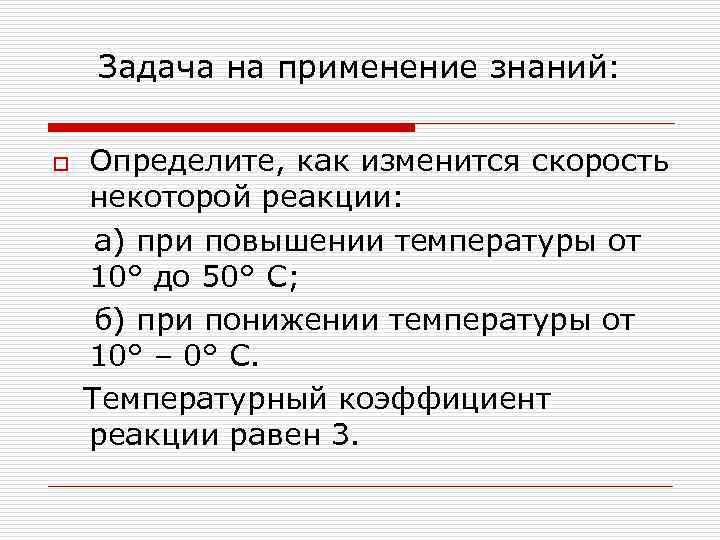 Задача на применение знаний: o Определите, как изменится скорость некоторой реакции: а) при повышении