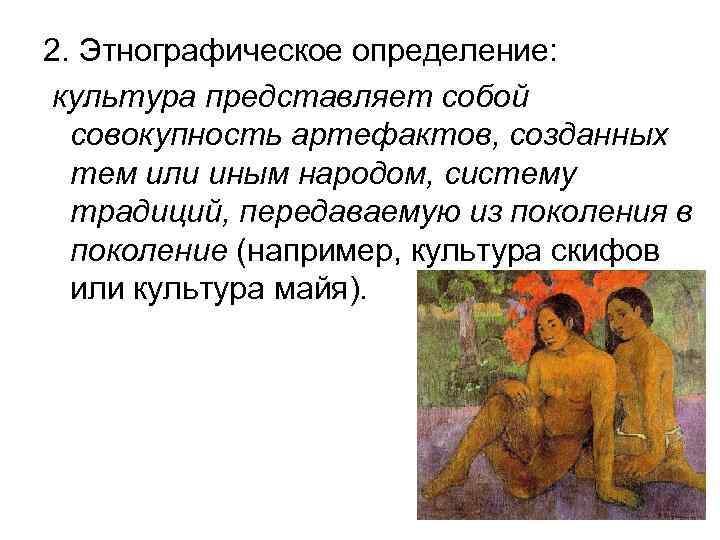 2. Этнографическое определение: культура представляет собой совокупность артефактов, созданных тем или иным народом, систему