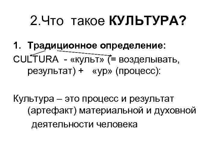 2. Что такое КУЛЬТУРА? 1. Традиционное определение: CULTURA - «культ» (= возделывать, результат) +