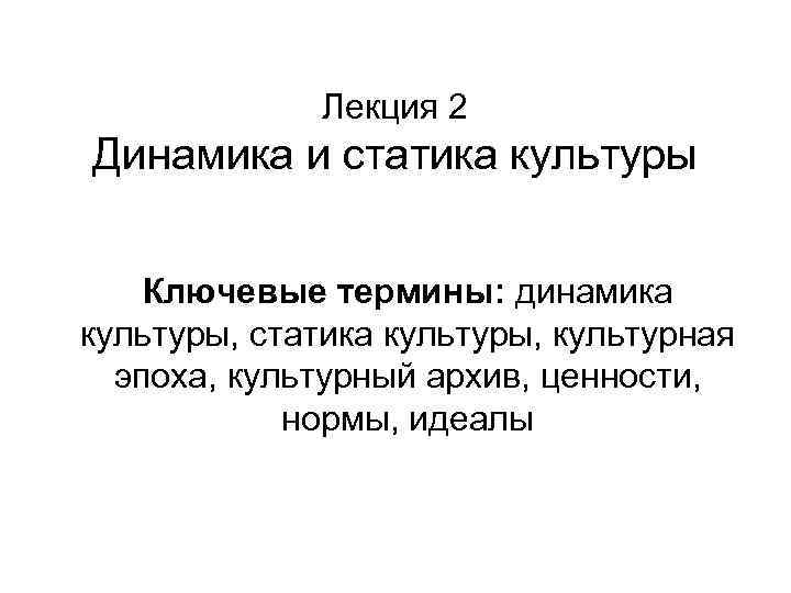 Лекция 2 Динамика и статика культуры Ключевые термины: динамика культуры, статика культуры, культурная эпоха,