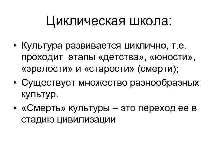 Циклическая школа: • Культура развивается циклично, т. е. проходит этапы «детства» , «юности» ,