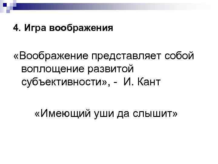 4. Игра воображения «Воображение представляет собой воплощение развитой субъективности» , - И. Кант «Имеющий