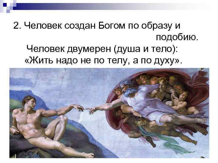 2. Человек создан Богом по образу и подобию. Человек двумерен (душа и тело): «Жить