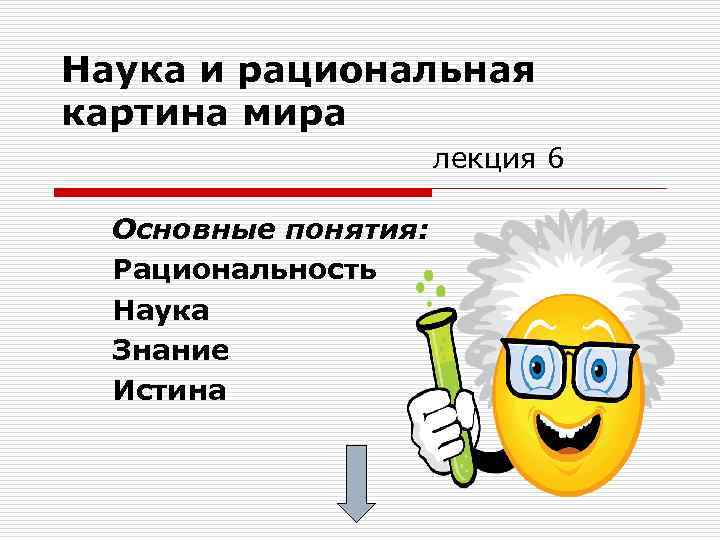 Наука и рациональная картина мира лекция 6 Основные понятия: Рациональность Наука Знание Истина 