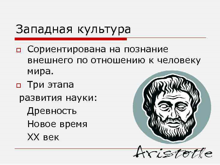 Западная культура Сориентирована на познание внешнего по отношению к человеку мира. o Три этапа