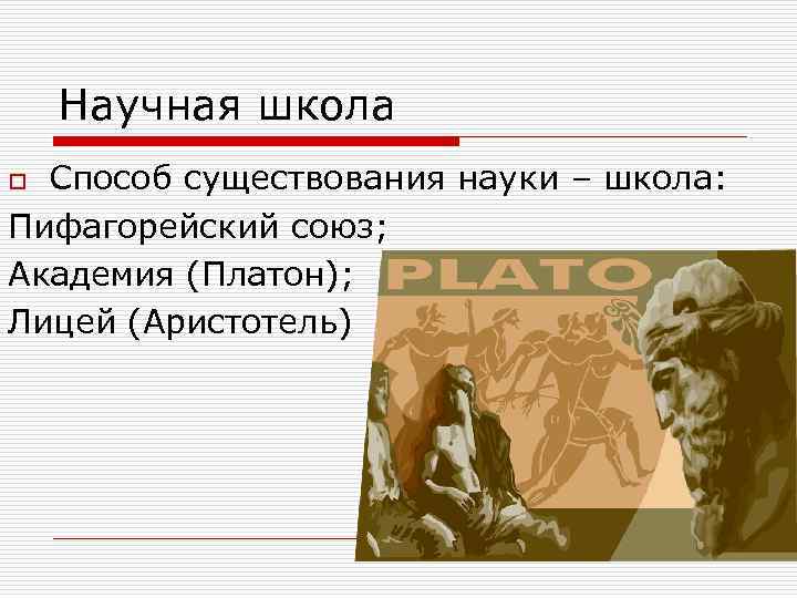 Научная школа Способ существования науки – школа: Пифагорейский союз; Академия (Платон); Лицей (Аристотель) o