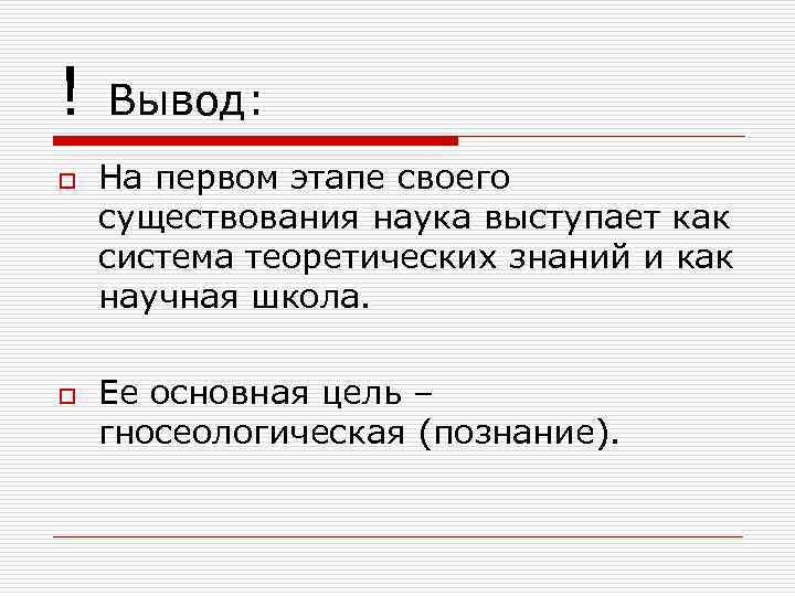 ! o o Вывод: На первом этапе своего существования наука выступает как система теоретических