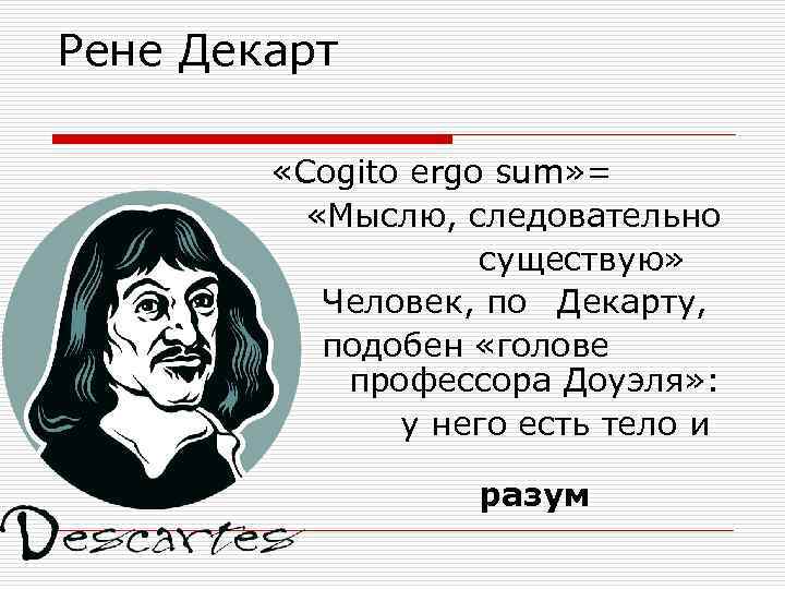 Рене Декарт «Cogito ergo sum» = «Мыслю, следовательно существую» Человек, по Декарту, подобен «голове