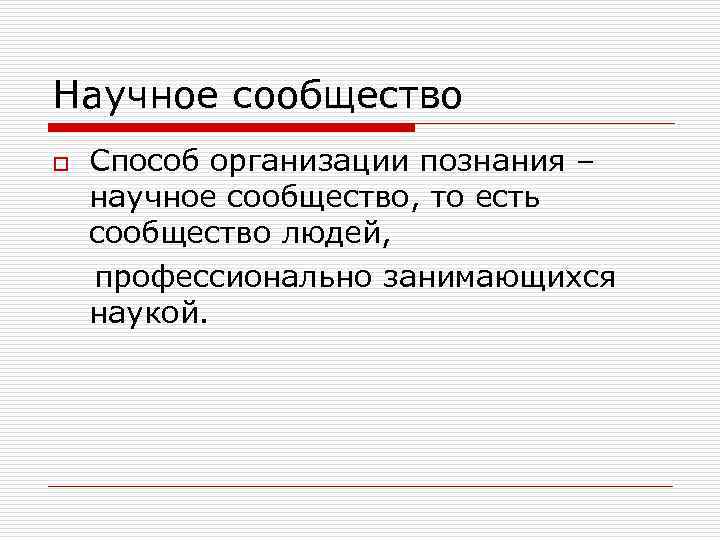 Научное сообщество o Способ организации познания – научное сообщество, то есть сообщество людей, профессионально