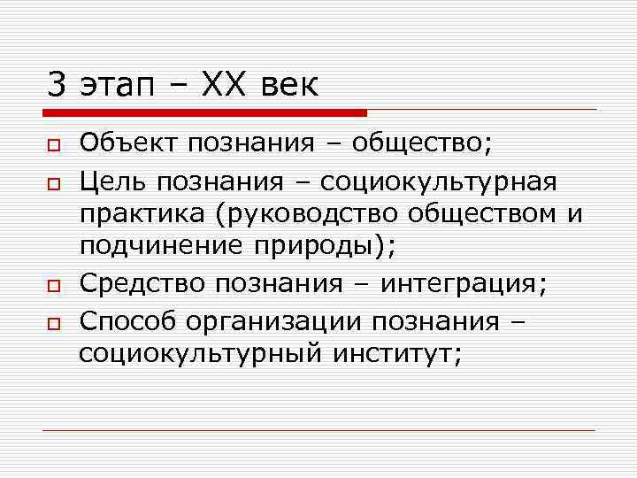 3 этап – ХХ век o o Объект познания – общество; Цель познания –