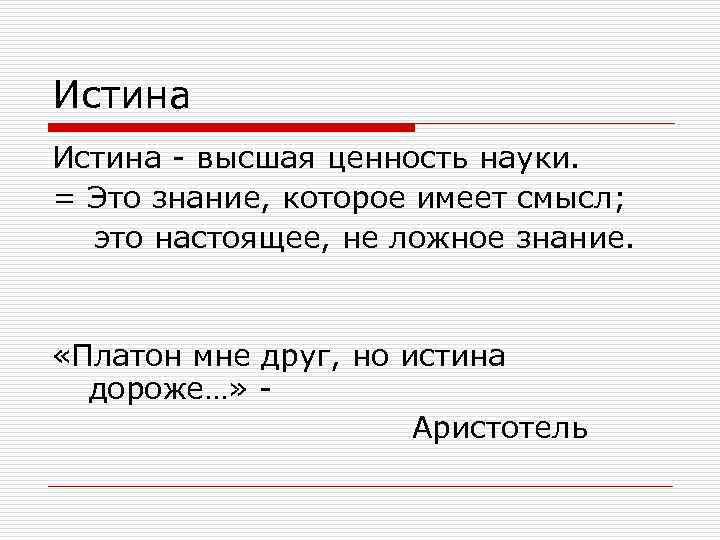 Истина - высшая ценность науки. = Это знание, которое имеет смысл; это настоящее, не