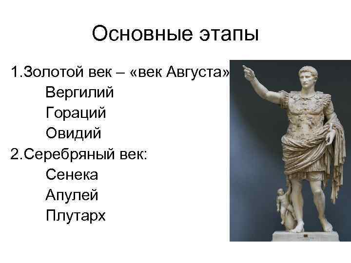 Основные этапы 1. Золотой век – «век Августа» : Вергилий Гораций Овидий 2. Серебряный