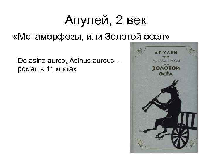 Апулей, 2 век «Метаморфозы, или Золотой осел» De asino aureo, Asinus aureus - роман