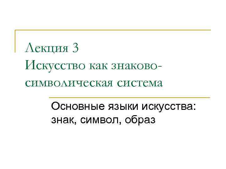 Лекция 3 Искусство как знаковосимволическая система Основные языки искусства: знак, символ, образ 