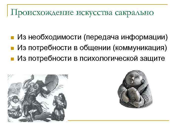 Происхождение искусства сакрально n n n Из необходимости (передача информации) Из потребности в общении