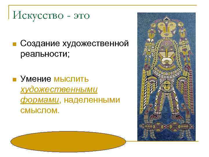 Искусство - это n Создание художественной реальности; n Умение мыслить художественными формами, наделенными смыслом.