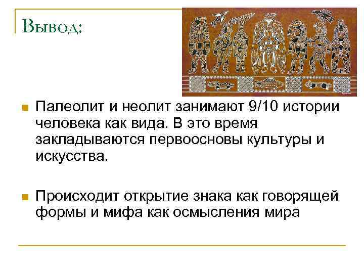 Вывод: n Палеолит и неолит занимают 9/10 истории человека как вида. В это время