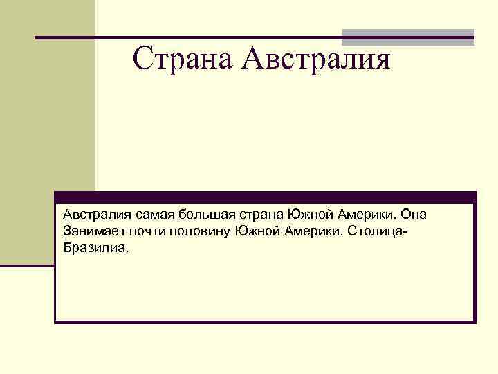 Страна Австралия самая большая страна Южной Америки. Она Занимает почти половину Южной Америки. Столица.