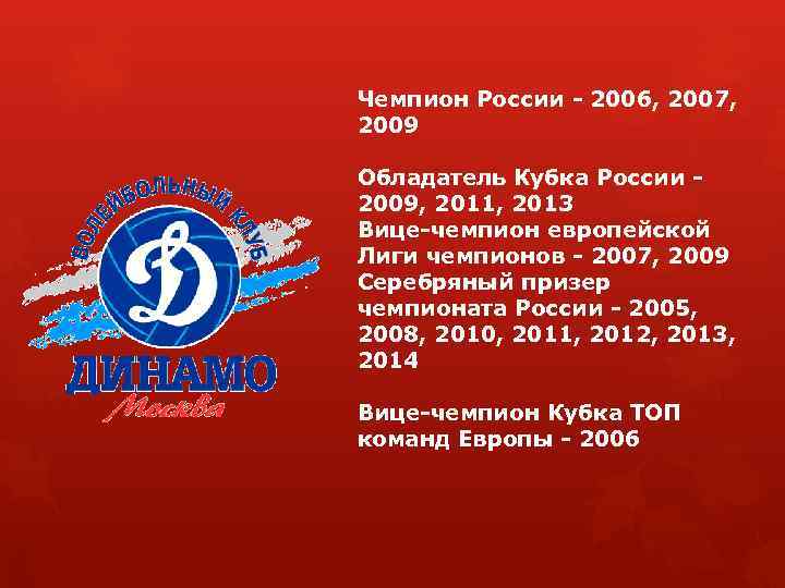 Чемпион России - 2006, 2007, 2009 Обладатель Кубка России - 2009, 2011, 2013 Вице-чемпион