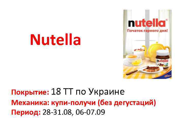 Nutella Покрытие: 18 ТТ по Украине Механика: купи-получи (без дегустаций) Период: 28 -31. 08,