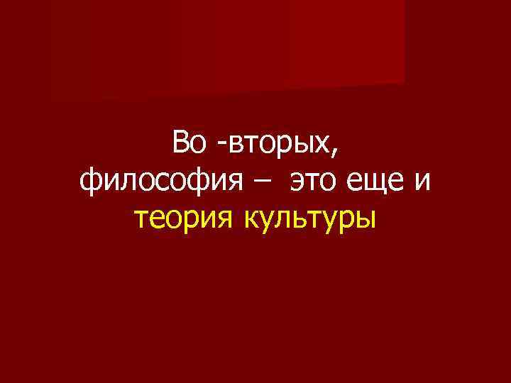 Во -вторых, философия – это еще и теория культуры 