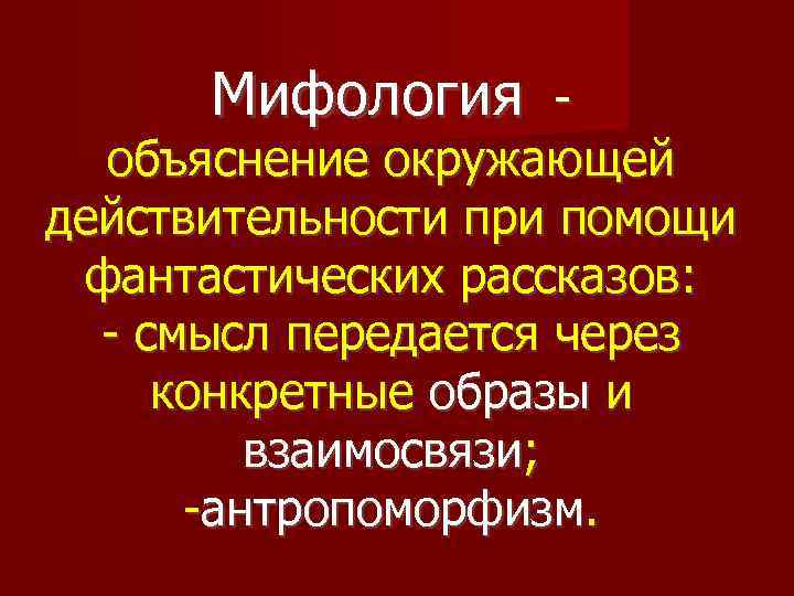 Мифология - объяснение окружающей действительности при помощи фантастических рассказов: - смысл передается через конкретные