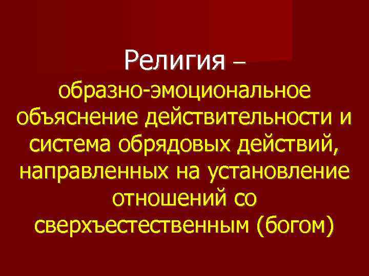 Религия – образно-эмоциональное объяснение действительности и система обрядовых действий, направленных на установление отношений со