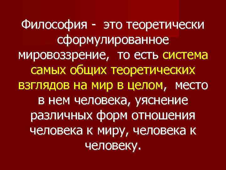Философия - это теоретически сформулированное мировоззрение, то есть система самых общих теоретических взглядов на
