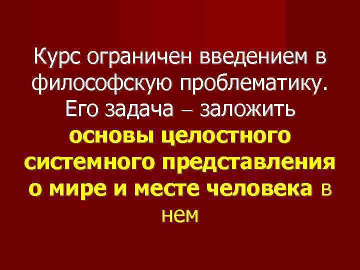 Курс ограничен введением в философскую проблематику. Его задача заложить основы целостного системного представления о
