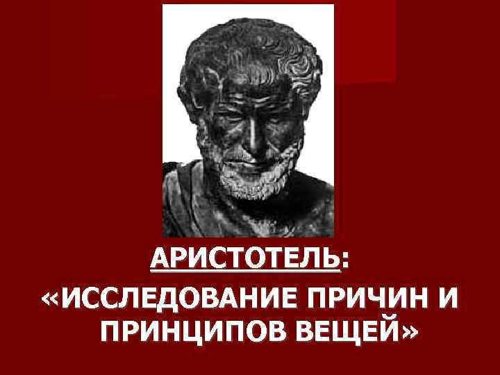 АРИСТОТЕЛЬ: «ИССЛЕДОВАНИЕ ПРИЧИН И ПРИНЦИПОВ ВЕЩЕЙ» 